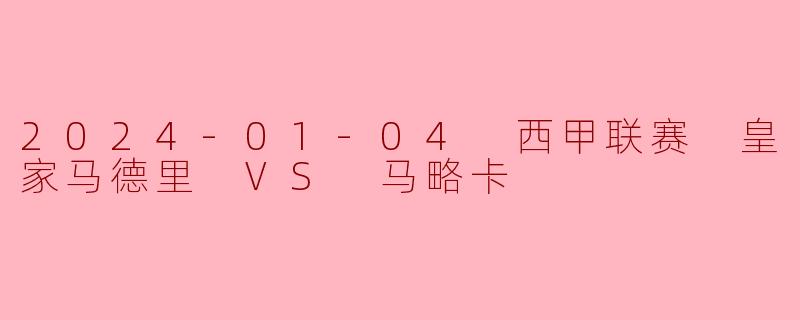 2024-01-04 西甲联赛 皇家马德里 VS 马略卡